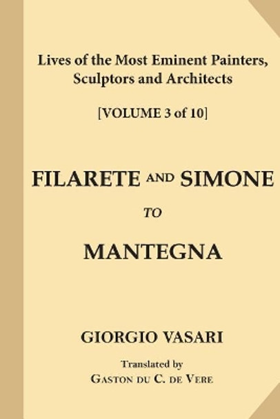 Lives of the Most Eminent Painters, Sculptors and Architects [Volume 3 of 10]: Filarete and Simone to Mantegna by Gaston Du C de Vere 9781546348818