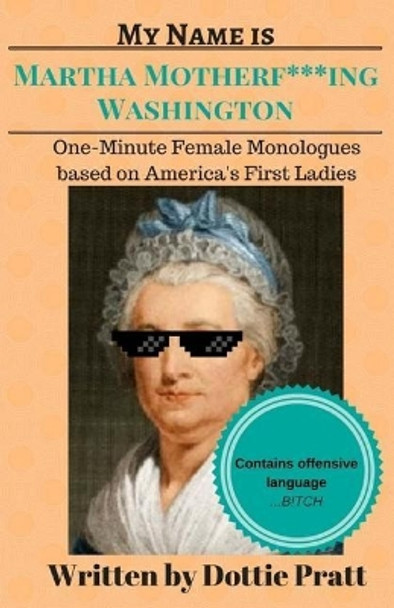 My Name is Martha Motherf***ing Washington: One-Minute Female Monologues Based on America's First Ladies by Dottie Pratt 9781546397014
