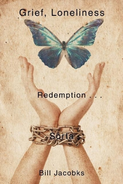 Grief, Loneliness, and Redemption . . . Sorta by Bill Jacobks 9781543451566