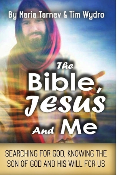 The Bible, Jesus and Me: Searching for God, Knowing the Son of God and His Will for Us by Maria Tarnev 9781546500148