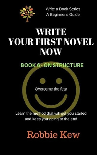 Write Your First Novel Now. Book 6 - On Structure: Learn the method that will get you started and keep you going to the end by Robbie Kew 9781547139583