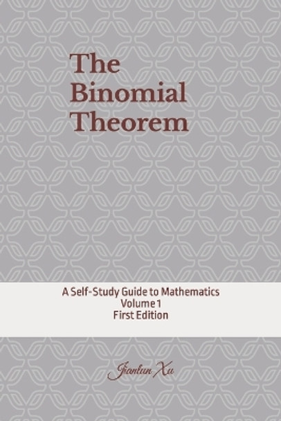 The Binomial Theorem: A Self-Study Guide to Mathematics by Jianlun Xu 9781545489642