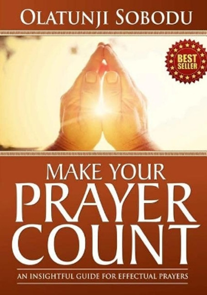 Make Your Prayer Count: An Insightful Guide For Effectual Prayers by Olatunji Sobodu 9781547149308