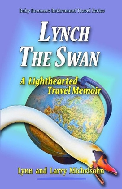 Lynch the Swan--A Lighthearted Travel Memoir: Slow Travel to Barcelona, Vienna, Budapest, Bratislava, Prague, London, Brighton, Salisbury, Dublin, and Galway by Larry Michelsohn 9781547249145