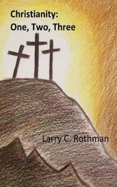 Christianity: One, Two, Three by Larry C Rothman 9781548072650