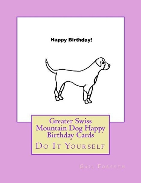 Greater Swiss Mountain Dog Happy Birthday Cards: Do It Yourself by Gail Forsyth 9781548530815