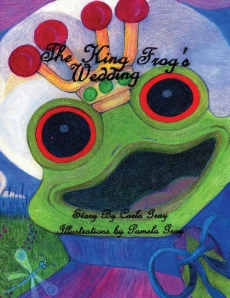 The King Frog's Wedding by MS Carla E Gray 9781548097165