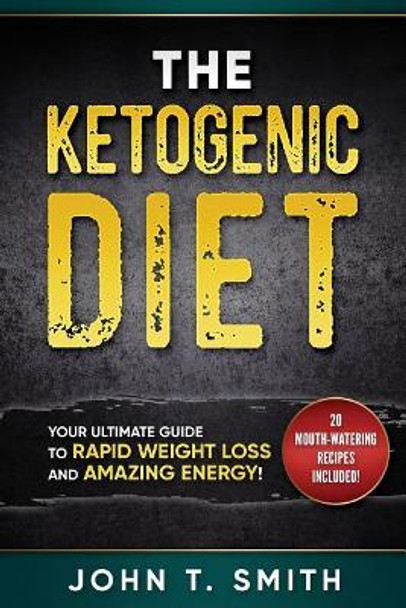 Ketogenic Diet: The Ketogenic Diet for Weight Loss: Your Ultimate Guide for Rapid Weight Loss and Amazing Energy by John T Smith 9781548242954