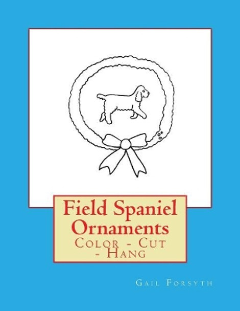 Field Spaniel Ornaments: Color - Cut - Hang by Gail Forsyth 9781548247799