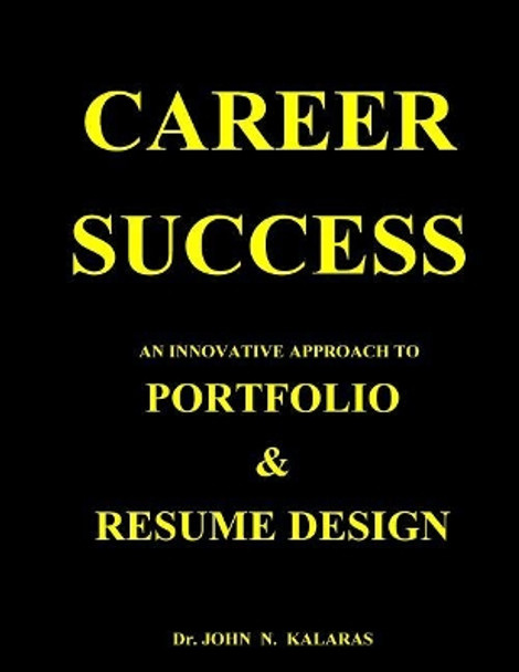 Career Success-Resume & Portfolio Design by John N Kalaras 9781548251932