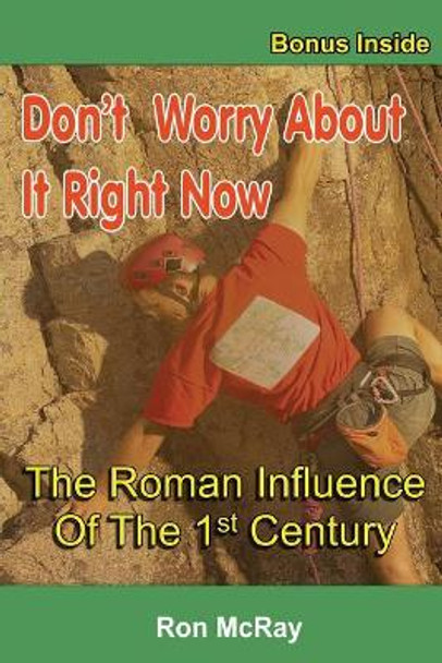 Don't Worry About It Right Now: The Roman Influence Of The 1st Century by Ron McRay 9781548280321