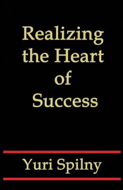 Realizing the Heart of Success by Yuri Spilny 9781548559229