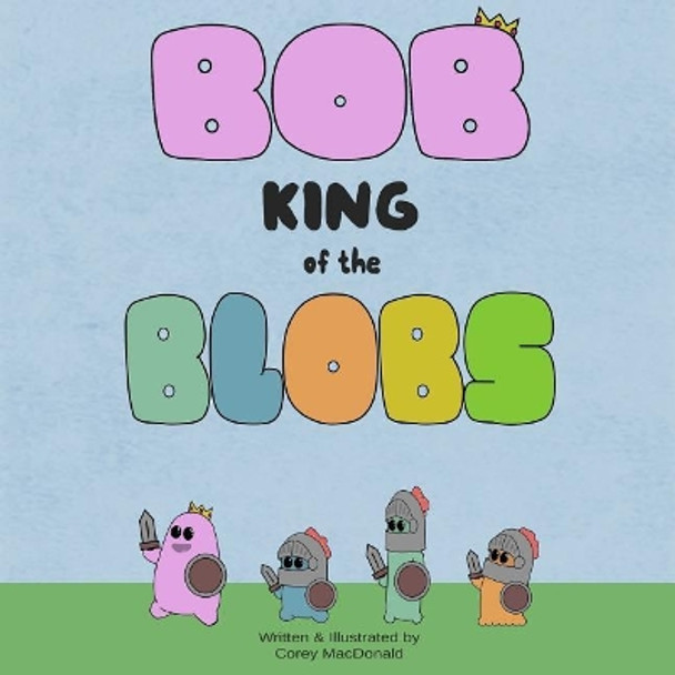 Bob King of the Blobs by Corey MacDonald 9781548562052