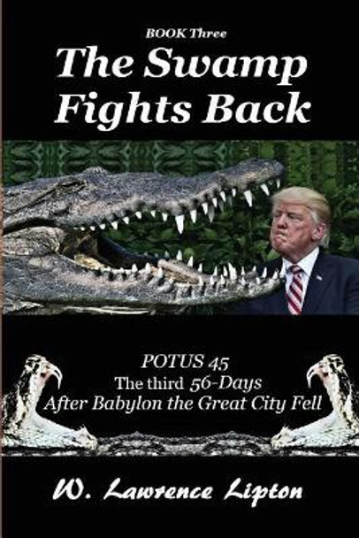The Swamp Fights Back: The Third Fifty-six Days After Babylon the Great City Fe by W Lawrence Lipton 9781548566258