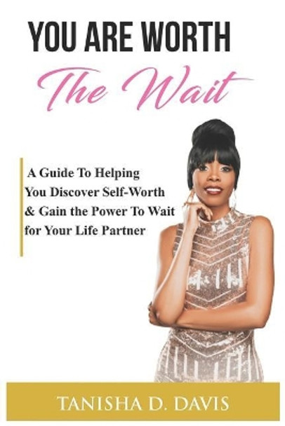 You Are Worth the Wait: A Guide to Helping You Discover Self-Worth & Gain the Power to Wait for Your Life Partner by Tanisha D Davis 9781549683930