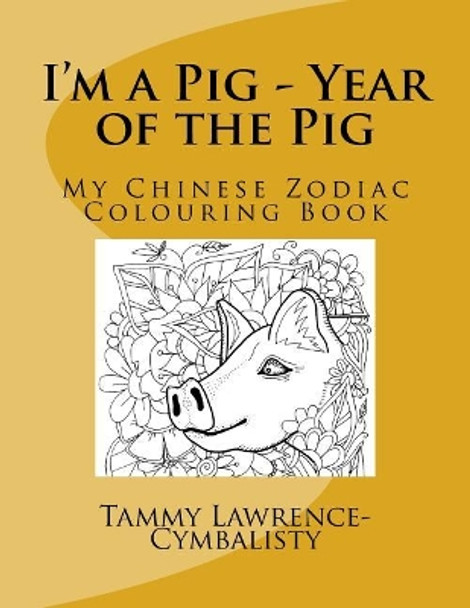 I'm a Pig - Year of the Pig: My Chinese Zodiac Colouring Book by Tammy Lawrence-Cymbalisty 9781548925352