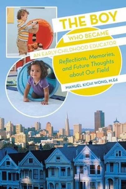 The Boy Who Became an Early-Childhood Educator: Reflections, Memories, and Future Thoughts about Our Field by Manuel Kichi Wong M Ed 9781475984842