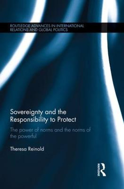 Sovereignty and the Responsibility to Protect: The Power of Norms and the Norms of the Powerful by Theresa Reinold