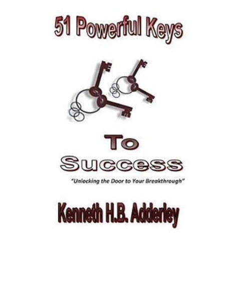 51 Powerful Key to your Sucess: Unlocking the Door to Your Breakthrough by Kenneth H B Adderley 9781514846650