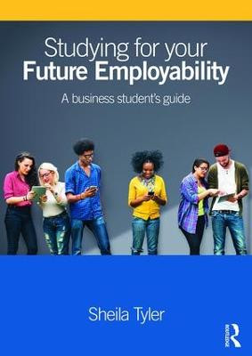 Studying for your Future Employability: A business student's guide Sheila Tyler 9781138833548