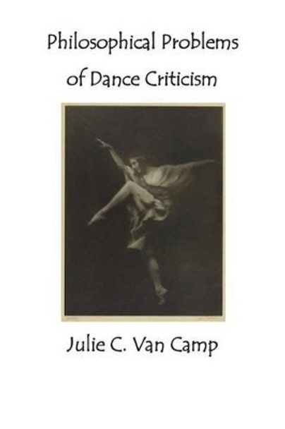 Philosophical Problems of Dance Criticism by Julie C Van Camp 9781499576535