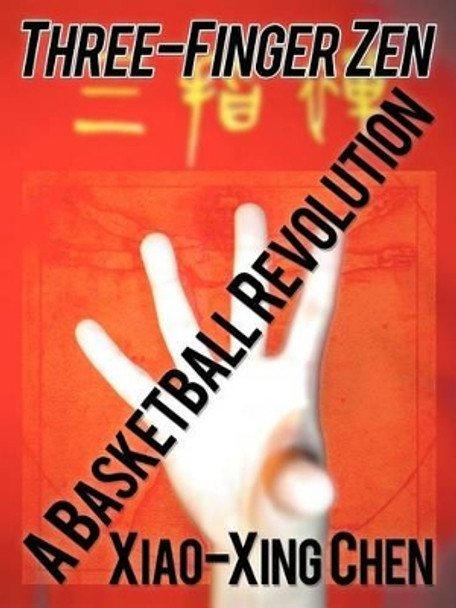 Three-Finger Zen: A Basketball Revolution by Xiao-Xing Chen 9781462047178