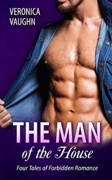 The Man of the House: Four Steamy Tales of Forbidden Romance by Veronica Vaughn 9781515024514