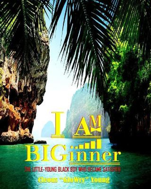 I AM BIGinner: The Little-Young Black Boy Who Became Satisfied by Cleous G Young 9781546528357