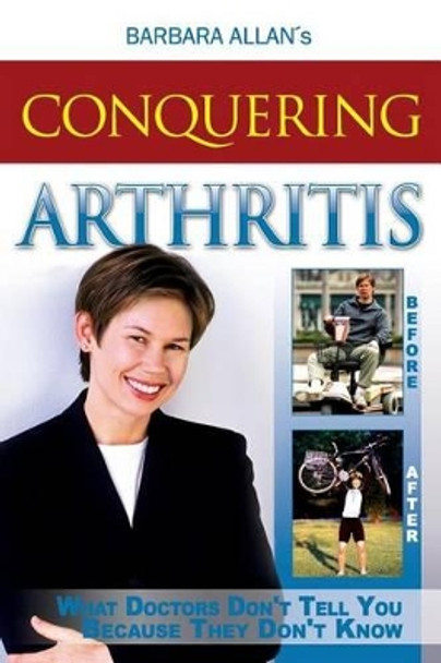 Conquering Arthritis: What Doctors Don't Tell You Because They Don't Know by Barbara D Allan 9781515079545