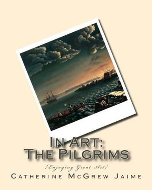 In Art: The Pilgrims by Mrs Catherine McGrew Jaime 9781517779559