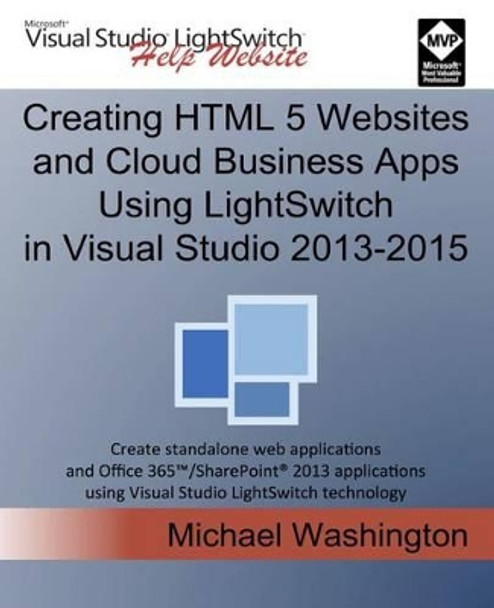 Creating HTML 5 Websites and Cloud Business Apps Using LightSwitch In Visual Studio 2013-2015: Create standalone web applications and Office 365 / SharePoint applications using Visual Studio LightSwitch technology by Michael Washington 9781515331315