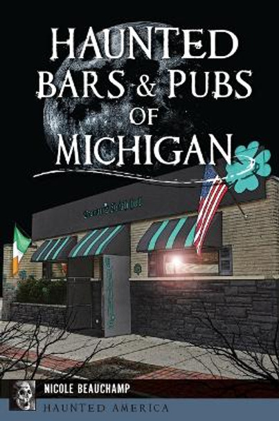 Haunted Bars & Pubs of Michigan by Nicole Beauchamp 9781467154307