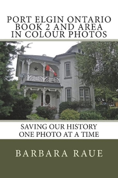 Port Elgin Ontario Book 2 and Area in Colour Photos: Saving Our History One Photo at a Time by Barbara Raue 9781514230169