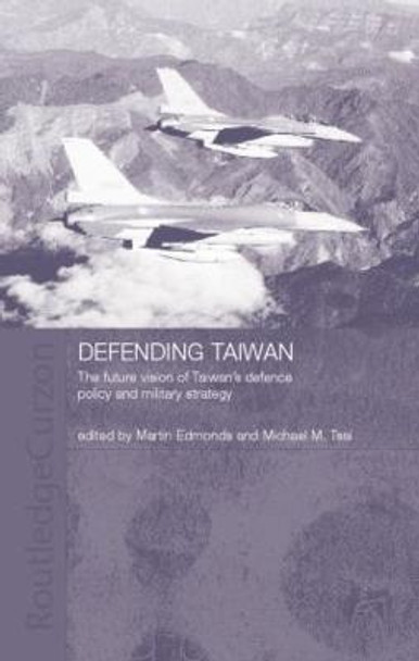 Defending Taiwan: The Future Vision of Taiwan's Defence Policy and Military Strategy by Martin Edmonds