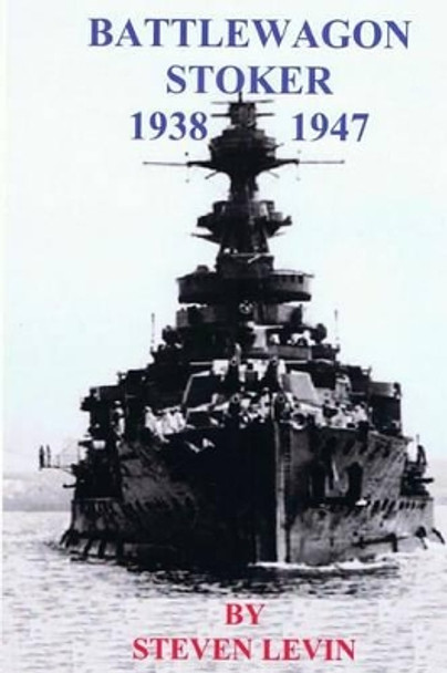 Battlewagon Stoker 1938-1947: Life of Leading Stoker Eric Godfrey Levin British Royal Navy Stoker during World War II by Steven Eric Levin 9781517299934