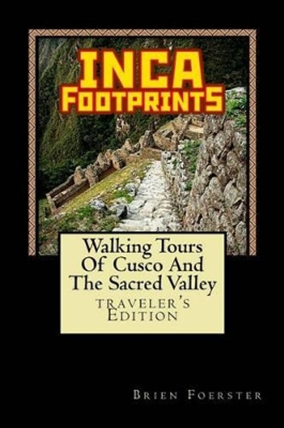 Inca Footprints: Walking Tours Of Cusco And The Sacred Valley Of Peru by Brien Foerster 9781517623708