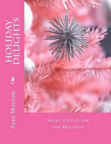 Holiday Delights: Sweet recipes for the Holidays by Joni Morton 9781517664206