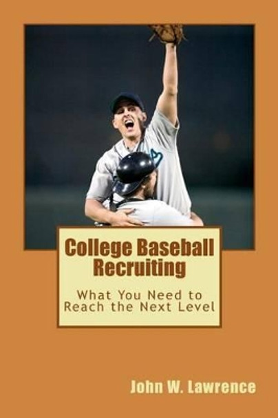 College Baseball Recruiting: What You Need to Reach the Next Level by John W Lawrence 9781479294695