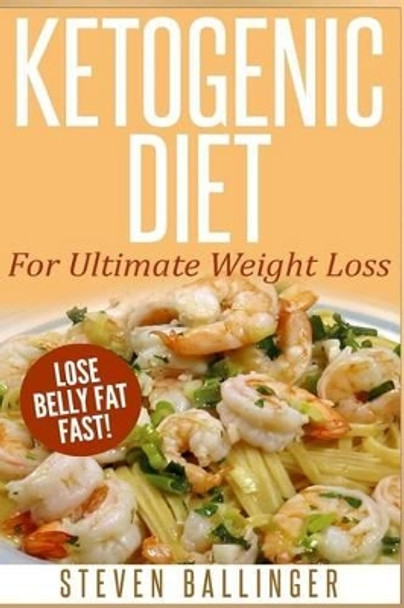 Ketogenic Diet: For Ultimate Weight Loss ? Lose Belly Fat Fast by Steven Ballinger 9781505623819
