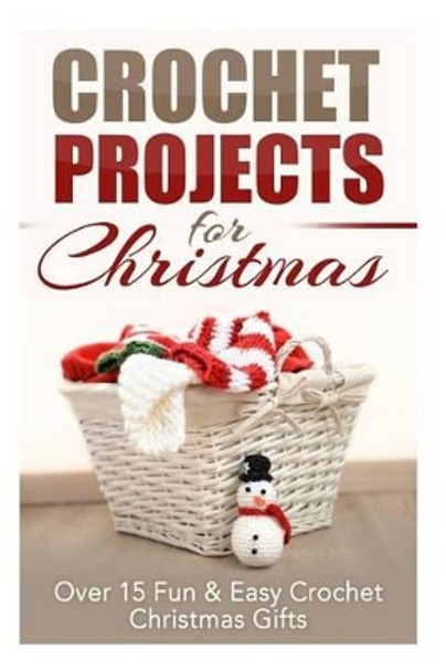 Crochet Projects for Christmas: Over 15 Fun & Easy Crochet Christmas Gifts by Elizabeth Taylor 9781505626414