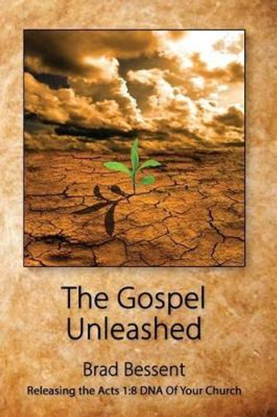 The Gospel Unleashed: Releasing the Acts 1:8 DNA Of Your Church by Brad Bessent 9781500701604