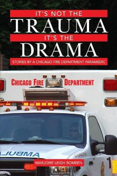 It's Not the Trauma, It's the Drama: Stories by a Chicago Fire Department Paramedic by Marjorie Leigh Bomben 9781500741785