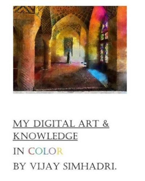 Digital Art (In Color) & My Knowledge: My Color Digital Paintings by Vijay Nanduri Simhadri 9781500750619