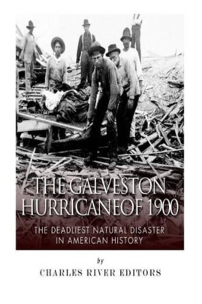 The Galveston Hurricane of 1900: The Deadliest Natural Disaster in American History by Charles River Editors 9781500778200