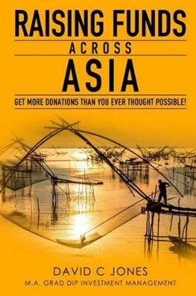 Raising Funds Across Asia: Get More Donations Than You ever Thought Possible! by Da Jones Grad Dip Investment Management 9781500778460