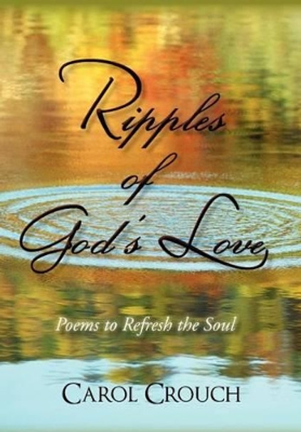 Ripples of God's Love: Poems to Refresh the Soul by Carol Crouch 9781450281874