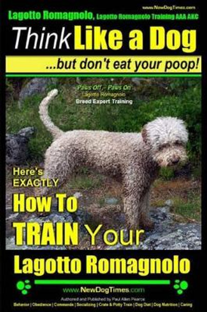 Lagotto Romagnolo, Lagotto Romagnolo Training AAA AKC: Think Like a Dog, but Don't Eat Your Poop! - Lagotto Romagnolo Breed Expert Training -: Here's EXACTLY How to Train Your Lagotto Romagnolo by Paul Allen Pearce 9781500789350