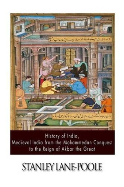 History of India, Medieval India from the Mohammedan Conquest to the Reign of Akbar the Great by Stanley Lane-Poole 9781500906122