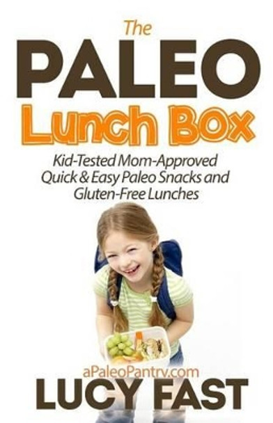 Paleo Lunch Box: Kid-Tested, Mom-Approved Quick & Easy Paleo Snacks and Gluten-Free Lunches by Lucy Fast 9781500949037