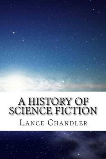 A History of Science Fiction: A Brief Introduction to the Genre, the Books, and the Culture that Defines It by Lance Chandler 9781500982034